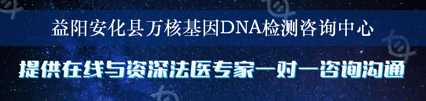 益阳安化县万核基因DNA检测咨询中心